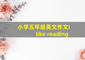 小学五年级英文作文I like reading